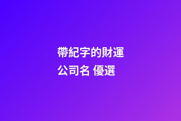 帶紀字的財運公司名 優選-第1張-公司起名-玄機派